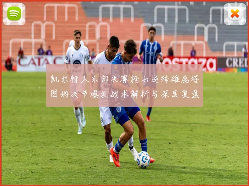凯尔特人东部决赛抢七逆转雄鹿塔图姆次节爆发战术解析与深度复盘