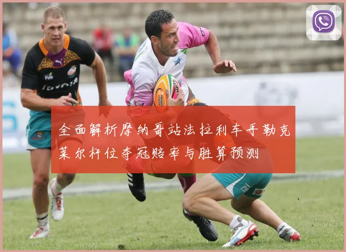 全面解析摩纳哥站法拉利车手勒克莱尔杆位夺冠赔率与胜算预测