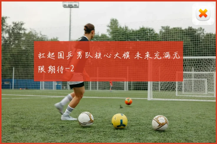 扛起国乒男队核心大旗 未来充满无限期待